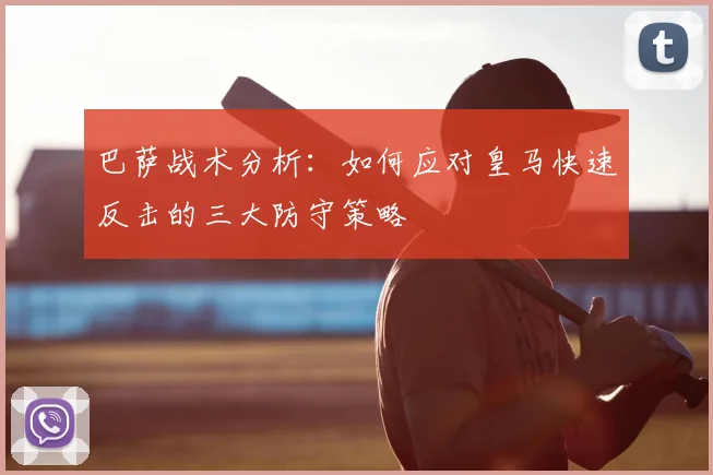 巴萨战术分析:如何应对皇马快速反击的三大防守策略